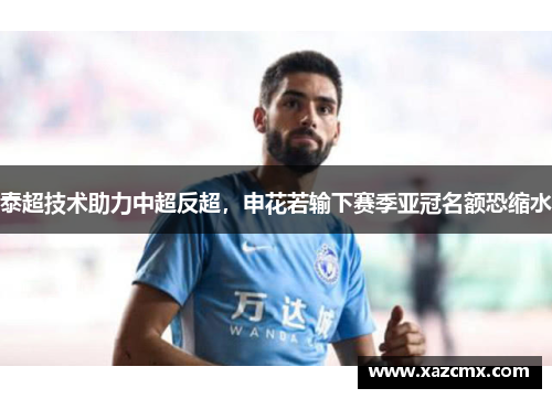 泰超技术助力中超反超，申花若输下赛季亚冠名额恐缩水