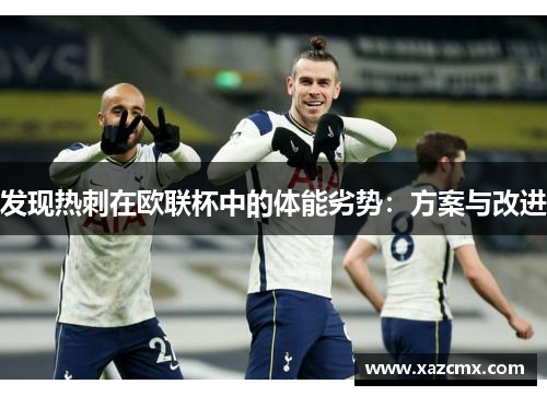 发现热刺在欧联杯中的体能劣势：方案与改进