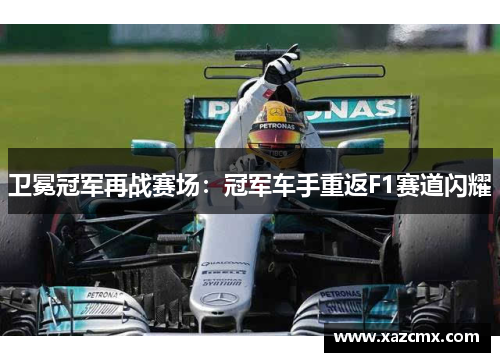 卫冕冠军再战赛场：冠军车手重返F1赛道闪耀