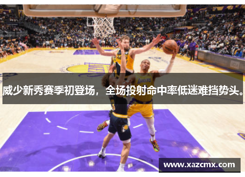 威少新秀赛季初登场，全场投射命中率低迷难挡势头。